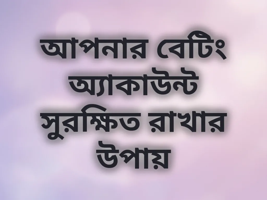 আপনার বেটিং অ্যাকাউন্ট সুরক্ষিত রাখার উপায়