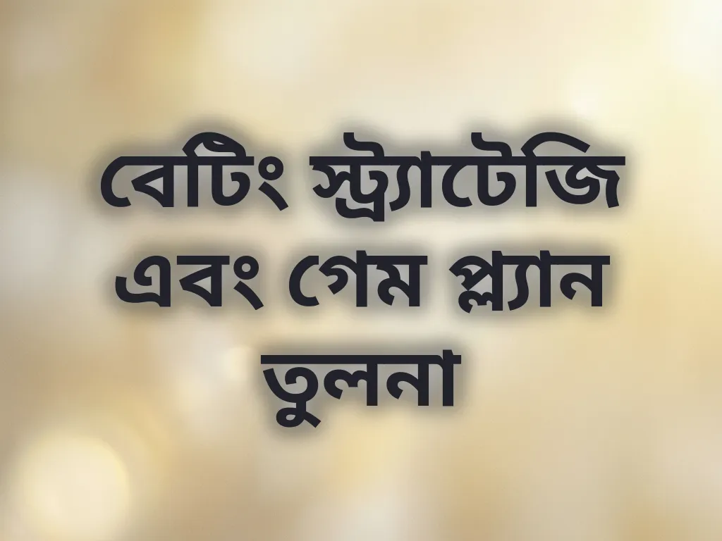 বেটিং স্ট্র্যাটেজি এবং গেম প্ল্যান তুলনা