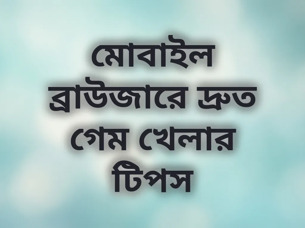 মোবাইল ব্রাউজারে দ্রুত গেম খেলার টিপস